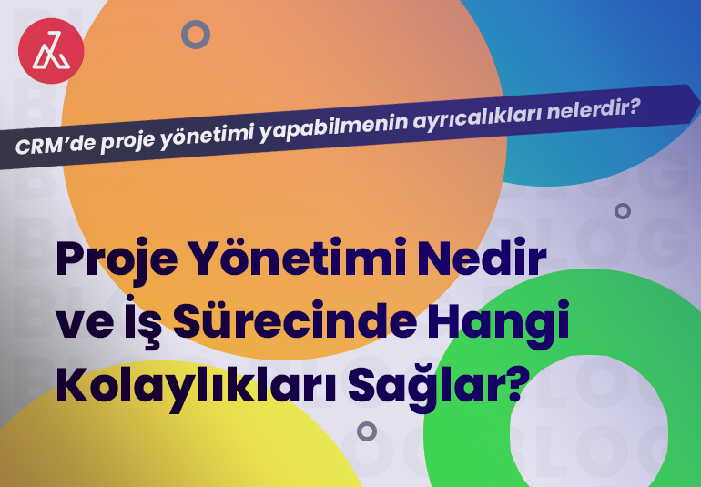 Proje Yönetimi Nedir ve İş Süreçinde Hangi Kolaylıkları Sağlar?