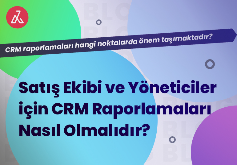 Satış Ekibi ve Yöneticiler için CRM Raporlamaları Nasıl Olmalıdır?