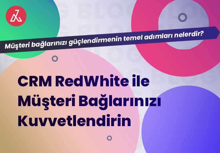 CRM RedWhite ile Müşteri Bağlarınızı Kuvvetlendirin