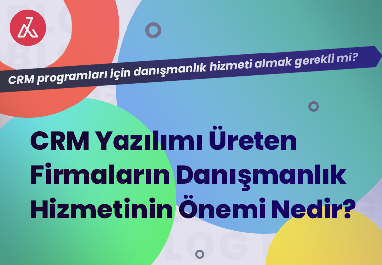 CRM Yazılımı Üreten Firmaların Danışmanlık Hizmetinin Önemi Nedir? 